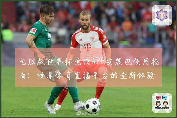 电脑版世界杯竞猜APP安装包使用指南：畅享体育直播平台的全新体验