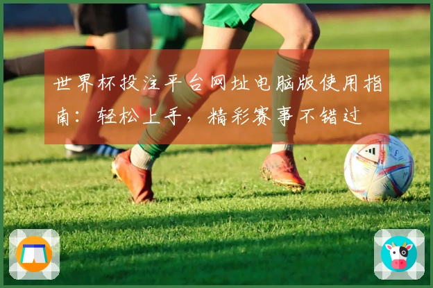 世界杯投注平台网址电脑版使用指南：轻松上手，精彩赛事不错过
