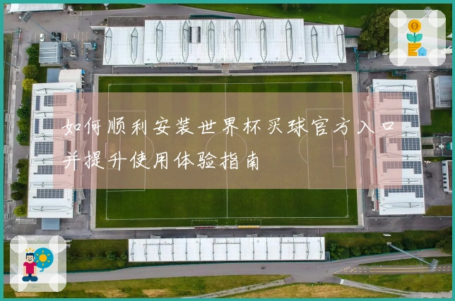 如何顺利安装世界杯买球官方入口并提升使用体验指南
