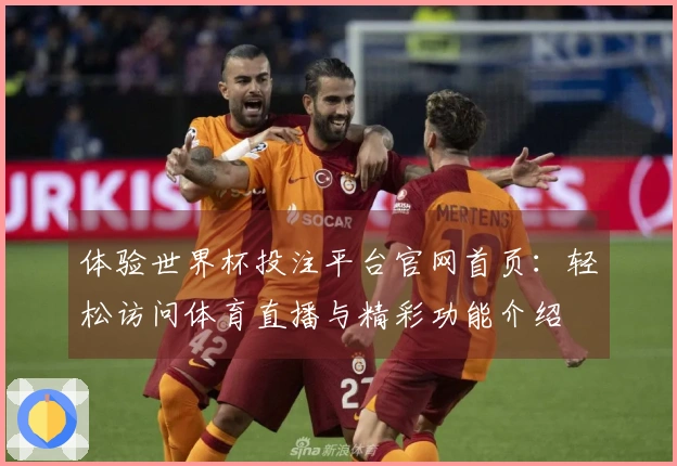 体验世界杯投注平台官网首页：轻松访问体育直播与精彩功能介绍