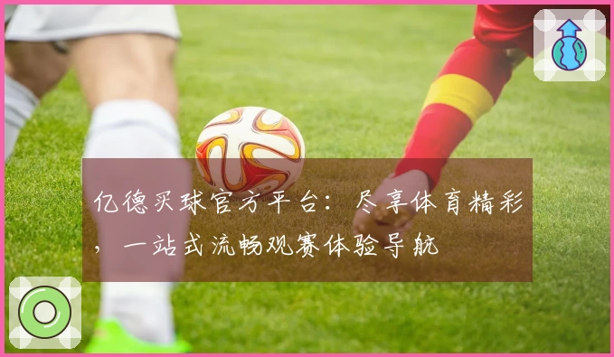 亿德买球官方平台：尽享体育精彩，一站式流畅观赛体验导航