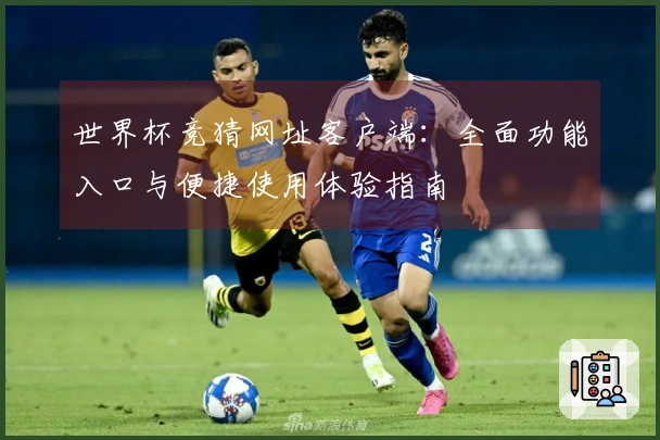 世界杯竞猜网址客户端：全面功能入口与便捷使用体验指南