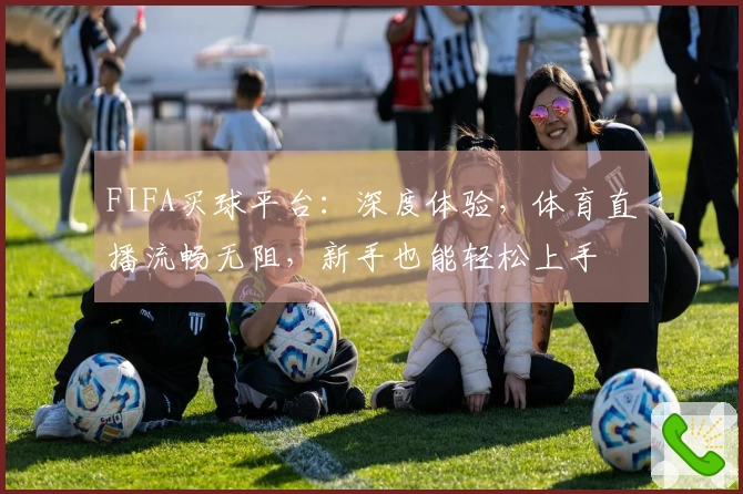 FIFA买球平台：深度体验，体育直播流畅无阻，新手也能轻松上手