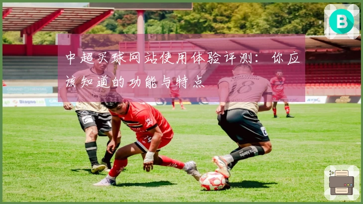 中超买球网站使用体验评测：你应该知道的功能与特点