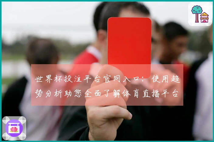 世界杯投注平台官网入口：使用趋势分析助您全面了解体育直播平台动态