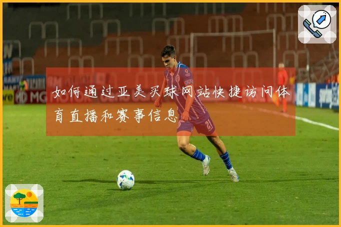 如何通过亚美买球网站快捷访问体育直播和赛事信息