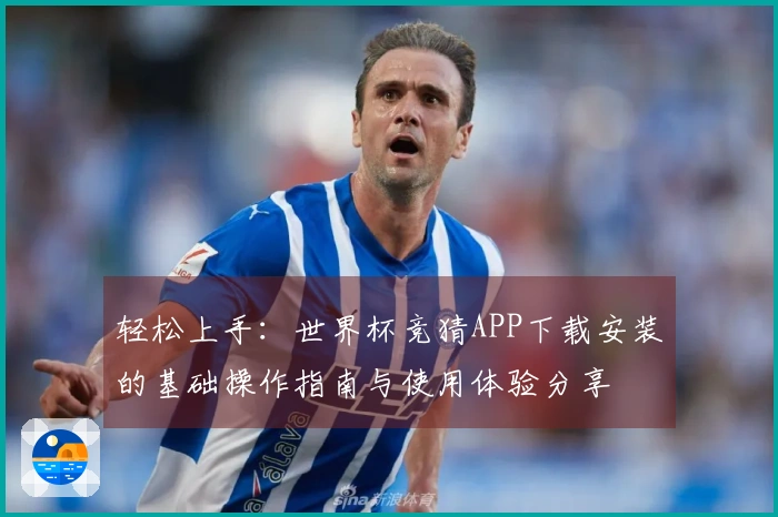 轻松上手：世界杯竞猜APP下载安装的基础操作指南与使用体验分享