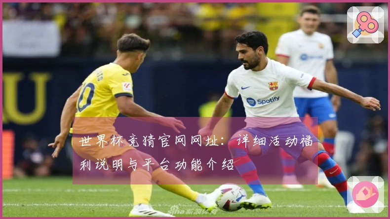 世界杯竞猜官网网址：详细活动福利说明与平台功能介绍