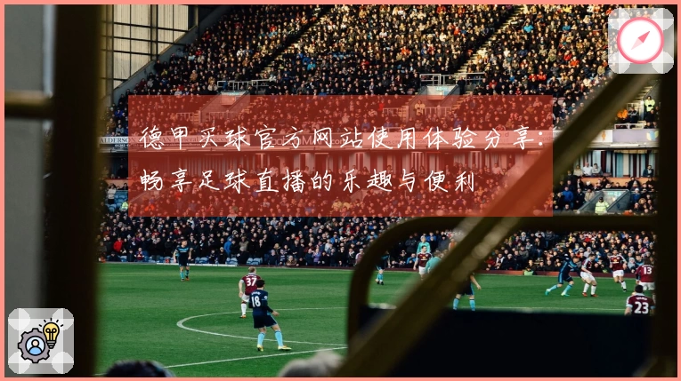 德甲买球官方网站使用体验分享：畅享足球直播的乐趣与便利