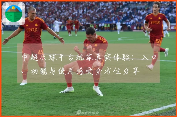 中超买球平台玩家真实体验：入口、功能与使用感受全方位分享