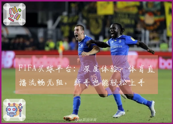 FIFA买球平台：深度体验，体育直播流畅无阻，新手也能轻松上手