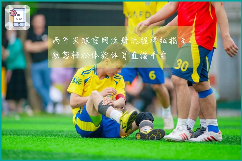 西甲买球官网注册流程详细指南，助您轻松体验体育直播平台