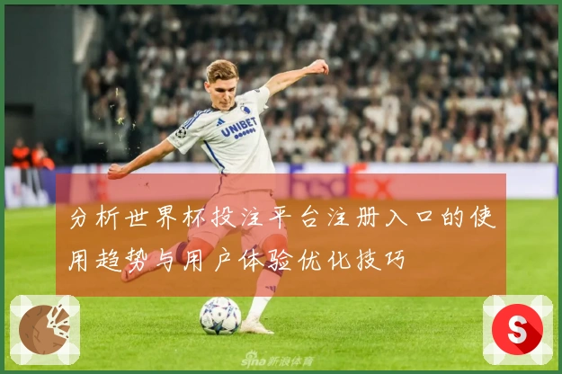 分析世界杯投注平台注册入口的使用趋势与用户体验优化技巧