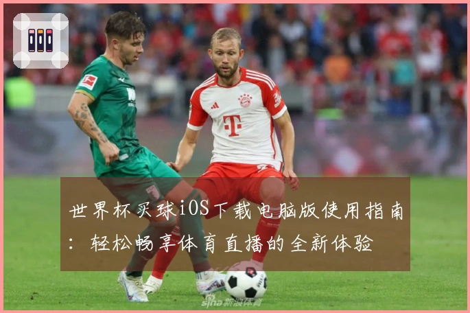 世界杯买球iOS下载电脑版使用指南：轻松畅享体育直播的全新体验