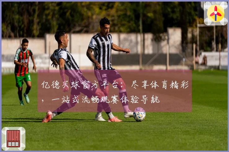 亿德买球官方平台：尽享体育精彩，一站式流畅观赛体验导航