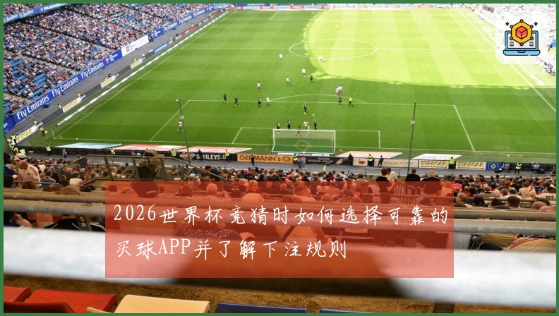 2026世界杯竞猜时如何选择可靠的买球APP并了解下注规则